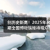 暑期博物馆参观人次创新高，多地数据亮眼(图1)