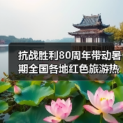 抗战胜利80周年带动暑期全国各地红色旅游热(图3) 抗战胜利80周年带动暑期全国各地红色旅游热(图3)