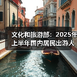 文化和旅游部:2025年上半年国内居民出游人次32.85亿,出游花费3.15万亿元(图3) 文化和旅游部:2025年上半年国内居民出游人次32.85亿,出游花费3.15万亿元(图3)