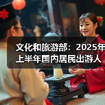 文化和旅游部:2025年上半年国内居民出游人次32.85亿,出游花费3.15万亿元(图1) 文化和旅游部:2025年上半年国内居民出游人次32.85亿,出游花费3.15万亿元(图1)
