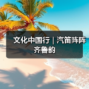 文化中国行 | 汽笛阵阵齐鲁韵(图4) 文化中国行 | 汽笛阵阵齐鲁韵(图4)