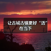 让古城古镇更好“活”在当下(图4) 让古城古镇更好“活”在当下(图4)