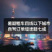暑期租车四线以下城市自驾订单增速超七成 - 耀途希冀旅游网