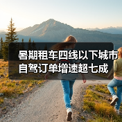 暑期租车四线以下城市自驾订单增速超七成(图4) 暑期租车四线以下城市自驾订单增速超七成(图4)