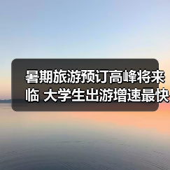 暑期旅游预订高峰将来临 大学生出游增速最快(图3) 暑期旅游预订高峰将来临 大学生出游增速最快(图3)
