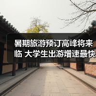 暑期旅游预订高峰将来临 大学生出游增速最快 - 耀途希冀旅游网