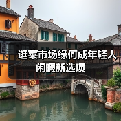 逛菜市场缘何成年轻人闲暇新选项 - 耀途希冀旅游网