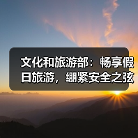文化和旅游部：畅享假日旅游，绷紧安全之弦 - 耀途希冀旅游网