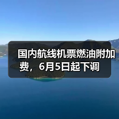 国内航线机票燃油附加费,6月5日起下调(图2) 国内航线燃油附加费调整利好中短途及错峰游(图2)