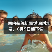 国内航线机票燃油附加费,6月5日起下调(图4) 国内航线燃油附加费调整利好中短途及错峰游(图4)