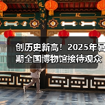 创历史新高!2025年暑期全国博物馆接待观众3.04亿人次(图3) 创历史新高!2025年暑期全国博物馆接待观众3.04亿人次(图3)