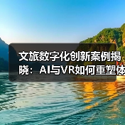 文旅数字化创新案例揭晓:AI与VR如何重塑体验?(图3) 数字赋能文旅新亮点:看创新案例如何引领行业变革(图3)