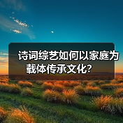 诗词综艺如何以家庭为载体传承文化?(图2) 诗词综艺如何激活传统文化?寓教于乐新范本引热议(图2)