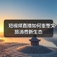 短视频直播如何重塑文旅消费新生态(图2)