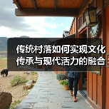 传统村落如何实现文化传承与现代活力的融合(图2) 传统村落保护如何实现活态传承与现代发展?(图2)