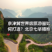 京津冀世界级旅游圈如何打造?北京七举措推动旅游业高质量发展(图2) 北京如何打造全球旅游目的地?七项措施释放文旅新动能(图2)