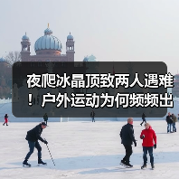 夜爬冰晶顶致两人遇难!户外运动为何频频出事?(图2) 夜爬冰晶顶致两人遇难!户外运动为何频频出事?(图2)