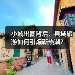 小城出圈背后:县域旅游如何引爆新热潮?(图2) 小城出圈背后:县域旅游如何引爆新热潮?(图2)
