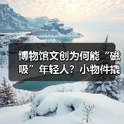 博物馆文创为何能“磁吸”年轻人？小物件撬动大流量 - 耀途希冀旅游网