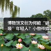 博物馆文创为何能“磁吸”年轻人?小物件撬动大流量(图3) 博物馆文创为何能“磁吸”年轻人?小物件撬动大流量(图3)