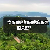 文旅融合如何成旅游强国关键?(图2) 文旅融合如何成旅游强国关键?(图2)