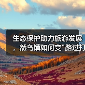 生态保护助力旅游发展,然乌镇如何变 生态保护助力旅游发展,然乌镇如何变路过打卡为专程参观?(图4)