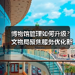 博物馆管理如何升级?文物局聚焦服务优化新方向(图4) 博物馆管理如何升级?文物局聚焦服务优化新方向(图4)