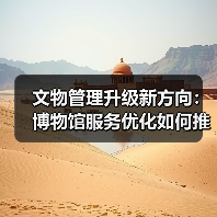 文物管理升级新方向：博物馆服务优化如何推动文化传承 - 耀途希冀旅游网