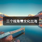 三个视角看文化出海(图4) 三个视角看文化出海(图4)