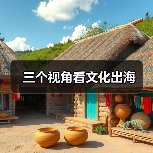 三个视角看文化出海 - 耀途希冀旅游网
