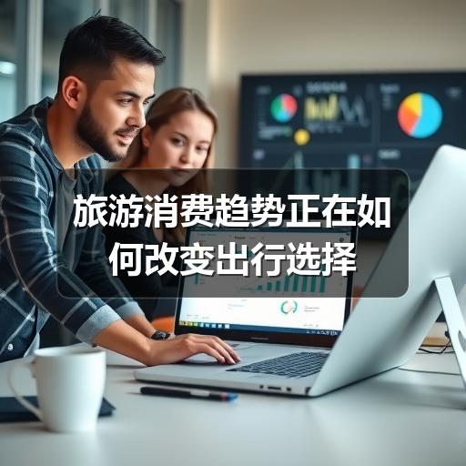 旅游消费趋势正在如何改变出行选择(图1) 旅游消费趋势正在如何改变出行选择(图1)
