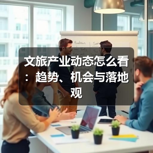 文旅产业动态怎么看:趋势、机会与落地观察(图1) 文旅产业动态怎么看:趋势、机会与落地观察(图1)