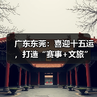 广东东莞:喜迎十五运,打造“赛事+文旅”融合发展新样板(图2) 东莞全运会如何打造赛事+文旅融合新样板?(图2)