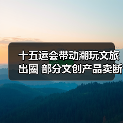十五运会带动潮玩文旅出圈 部分文创产品卖断货(图1) 十五运会文创产品热销 盲盒纪念品频频断货?(图1)