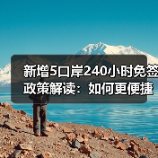 新增5口岸240小时免签政策解读:如何更便捷通关?(图4) 2025年出入境新政:人才签注扩围、探亲全国通办,如何影响你的出行?(图4)