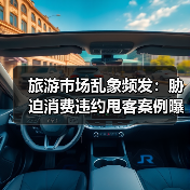 旅游市场乱象频发：胁迫消费违约甩客案例曝