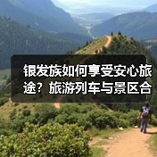 银发族如何享受安心旅途？旅游列车与景区合