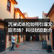 沉浸式体验如何引爆文旅市场?科技赋能融合发展新路径(图4) 沉浸式体验引爆文旅市场?科技赋能如何重塑旅游消费新逻辑?(图4)