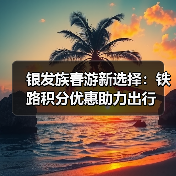 银发族春游新选择:铁路积分优惠助力出行(图2) 银发族春季旅游升温,铁路积分优惠如何助力出游?(图2)