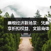 票根经济新场景:凭票享折扣权益,文旅商体展深度联动(图3) 票根经济新场景:凭票享折扣权益,文旅商体展深度联动(图3)