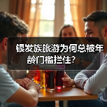 银发族旅游为何总被年龄门槛拦住?(图2) 银发族旅游年龄限制为何难突破?老龄化时代如何破局?(图2)