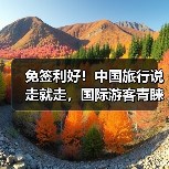 免签利好！中国旅行说走就走，国际游客青睐 - 耀途希冀旅游网