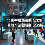 北京中轴线如何焕发新活力?创新保护之道解析(图2) 如何创新保护北京中轴线文化遗产?(图2)