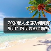 70岁老人出游为何频频受阻?跟团攻略全解析(图3) 70岁高龄老人旅游为何遇阻?年龄限制背后的原因揭秘(图3)