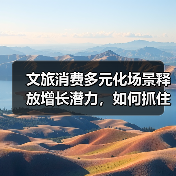 文旅消费多元化场景释放增长潜力，如何抓住机遇？ - 耀途希冀旅游网