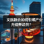 文旅融合如何引领产业升级新趋势?(图3) 文旅融合如何引领产业升级新趋势?(图3)