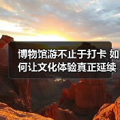 博物馆游不止于打卡 如何让文化体验真正延续?(图4) 博物馆游不止于打卡 如何让文化体验真正延续?(图4)