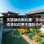 文旅融合新机遇:文化传承如何牵手国际合作?(图2) 文旅融合新机遇:文化传承如何牵手国际合作?(图2)