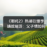 《哪吒2》热潮引爆李靖故居游:父子情如何激活千年文旅?(图3) 《哪吒2》引爆文化热潮 李靖故居如何玩转影视IP?(图3)