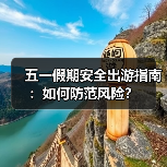 五一假期安全出游指南:如何防范风险?(图4) 五一假期安全出游指南:如何防范风险?(图4)